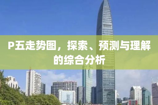 P五走势图，探索、预测与理解的综合分析