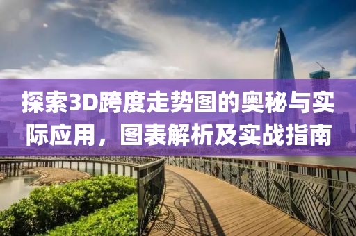 探索3D跨度走势图的奥秘与实际应用，图表解析及实战指南