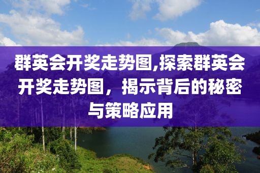 群英会开奖走势图,探索群英会开奖走势图，揭示背后的秘密与策略应用