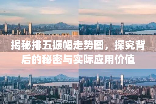 揭秘排五振幅走势图，探究背后的秘密与实际应用价值