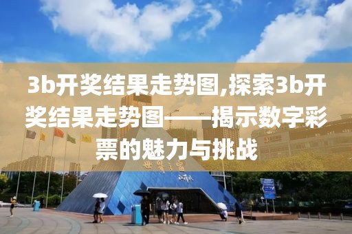 3b开奖结果走势图,探索3b开奖结果走势图——揭示数字彩票的魅力与挑战