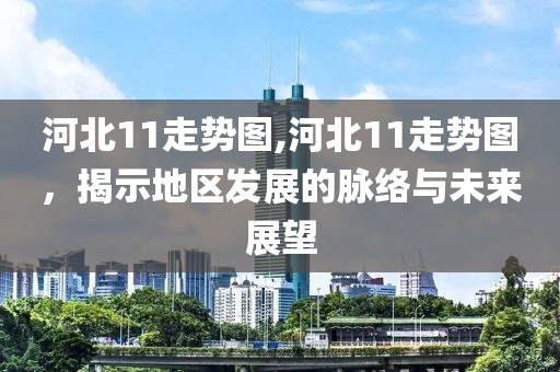 河北11走势图,河北11走势图，揭示地区发展的脉络与未来展望