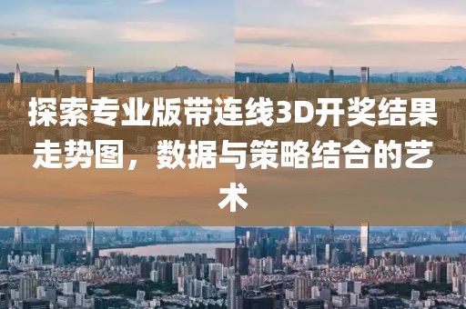 探索专业版带连线3D开奖结果走势图，数据与策略结合的艺术