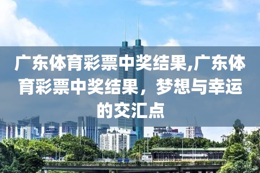 广东体育彩票中奖结果,广东体育彩票中奖结果，梦想与幸运的交汇点