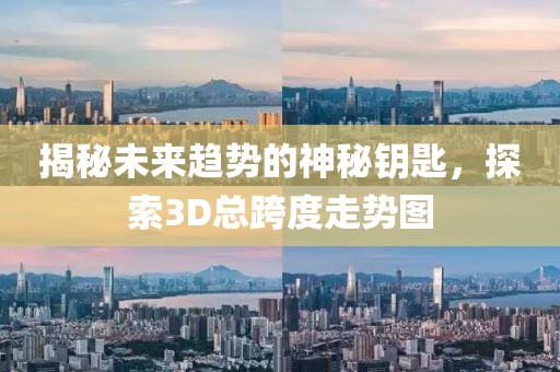 揭秘未来趋势的神秘钥匙，探索3D总跨度走势图