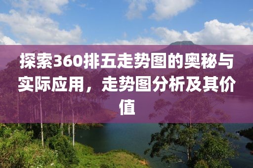 探索360排五走势图的奥秘与实际应用，走势图分析及其价值