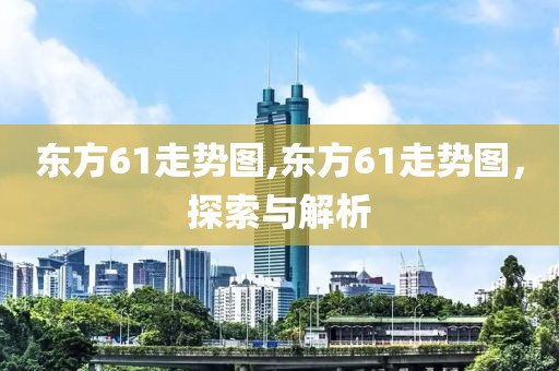 东方61走势图,东方61走势图，探索与解析