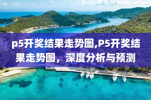 p5开奖结果走势图,P5开奖结果走势图，深度分析与预测