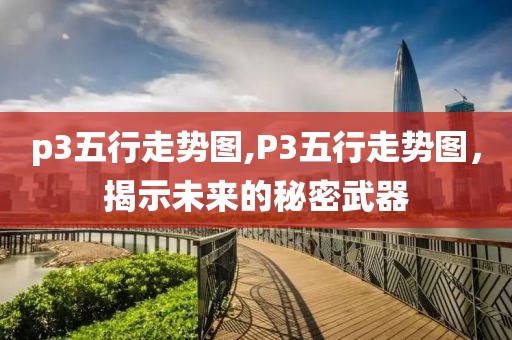 p3五行走势图,P3五行走势图，揭示未来的秘密武器