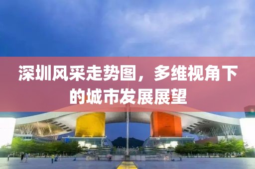 深圳风采走势图，多维视角下的城市发展展望