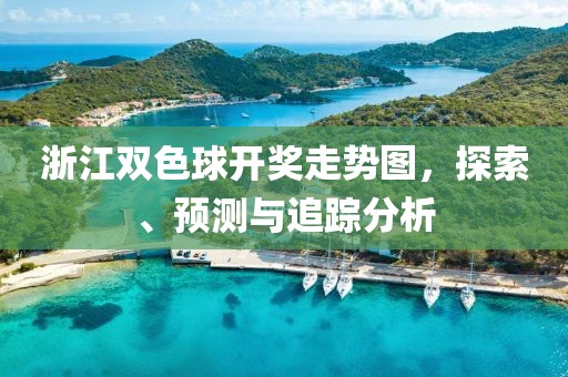 浙江双色球开奖走势图，探索、预测与追踪分析