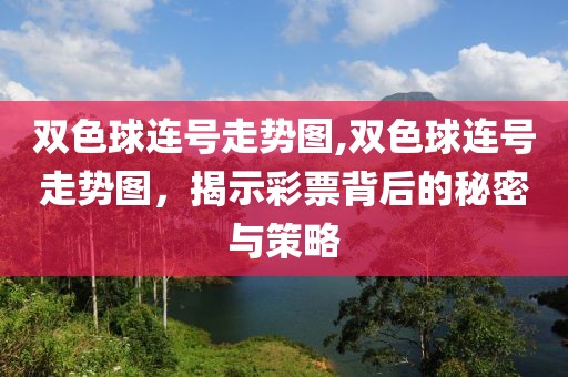 双色球连号走势图,双色球连号走势图，揭示彩票背后的秘密与策略