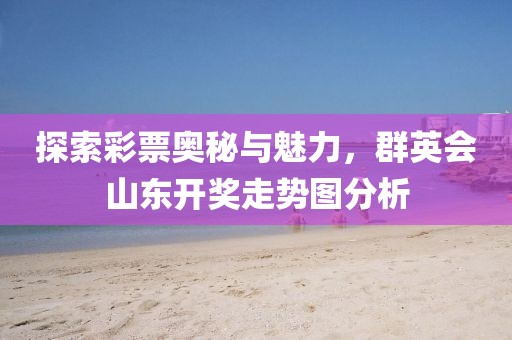 探索彩票奥秘与魅力，群英会山东开奖走势图分析