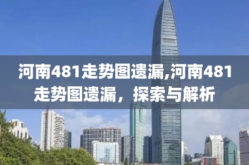 河南481走势图遗漏,河南481走势图遗漏，探索与解析