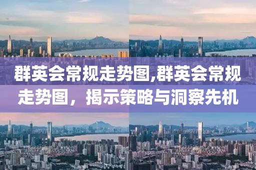 群英会常规走势图,群英会常规走势图，揭示策略与洞察先机