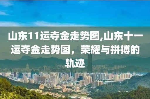 山东11运夺金走势图,山东十一运夺金走势图，荣耀与拼搏的轨迹