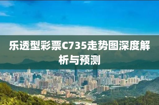 乐透型彩票C735走势图深度解析与预测