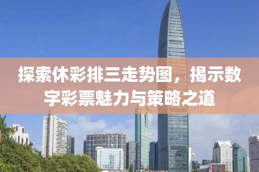 探索休彩排三走势图，揭示数字彩票魅力与策略之道