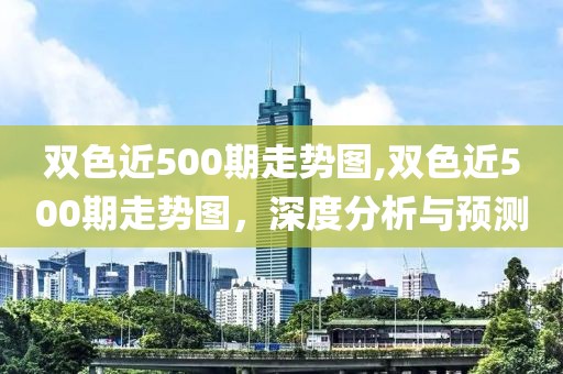 双色近500期走势图,双色近500期走势图，深度分析与预测