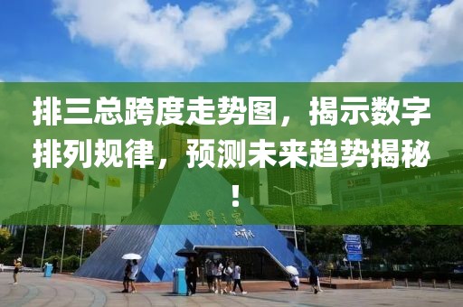 排三总跨度走势图，揭示数字排列规律，预测未来趋势揭秘！