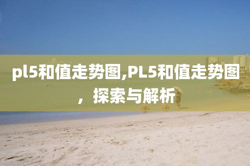 pl5和值走势图,PL5和值走势图，探索与解析