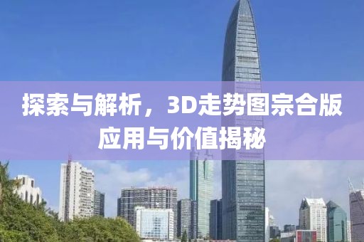 探索与解析，3D走势图宗合版应用与价值揭秘