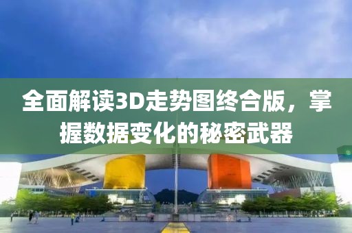 全面解读3D走势图终合版，掌握数据变化的秘密武器