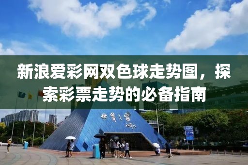 新浪爱彩网双色球走势图，探索彩票走势的必备指南