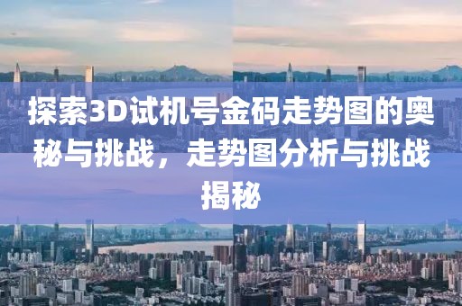 探索3D试机号金码走势图的奥秘与挑战，走势图分析与挑战揭秘