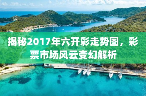 揭秘2017年六开彩走势图，彩票市场风云变幻解析