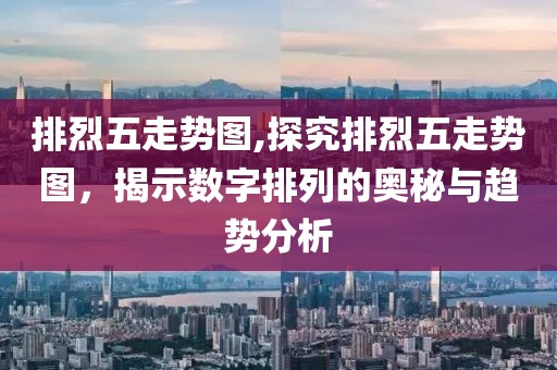 排烈五走势图,探究排烈五走势图，揭示数字排列的奥秘与趋势分析