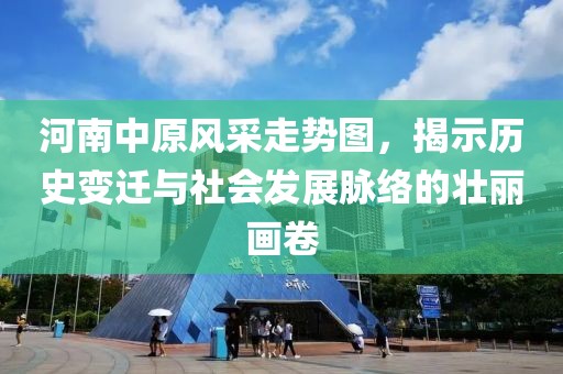 河南中原风采走势图，揭示历史变迁与社会发展脉络的壮丽画卷