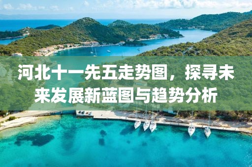 河北十一先五走势图，探寻未来发展新蓝图与趋势分析