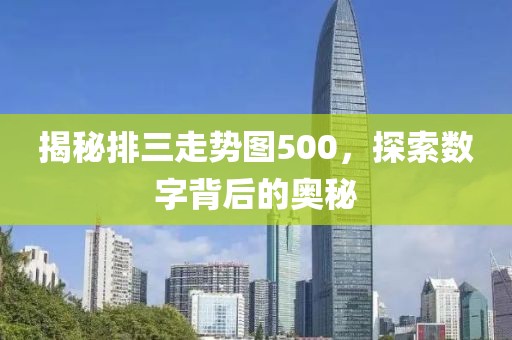 揭秘排三走势图500，探索数字背后的奥秘