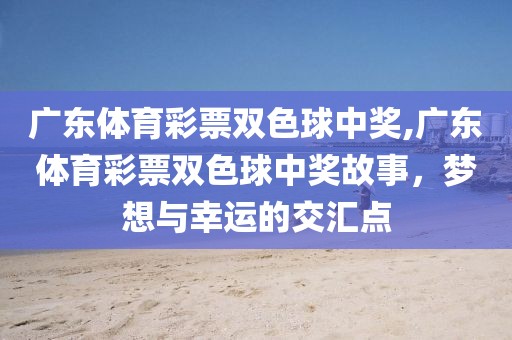 广东体育彩票双色球中奖,广东体育彩票双色球中奖故事，梦想与幸运的交汇点