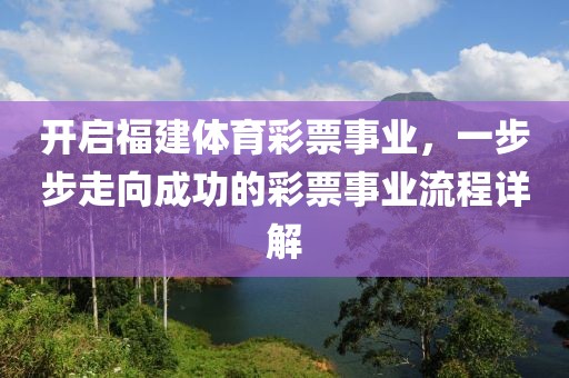 开启福建体育彩票事业，一步步走向成功的彩票事业流程详解