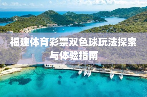 福建体育彩票双色球玩法探索与体验指南