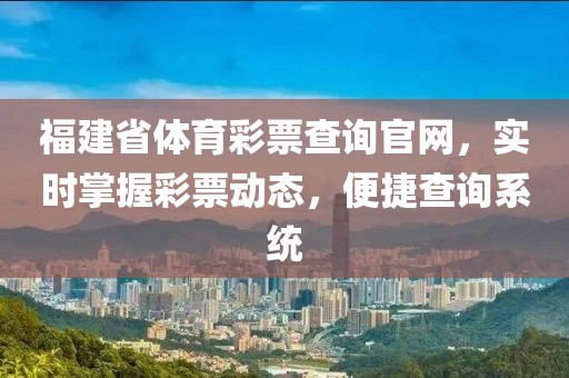 福建省体育彩票查询官网，实时掌握彩票动态，便捷查询系统