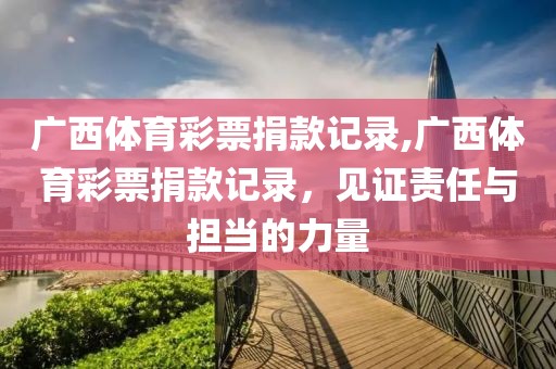 广西体育彩票捐款记录,广西体育彩票捐款记录，见证责任与担当的力量