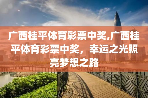 广西桂平体育彩票中奖,广西桂平体育彩票中奖，幸运之光照亮梦想之路