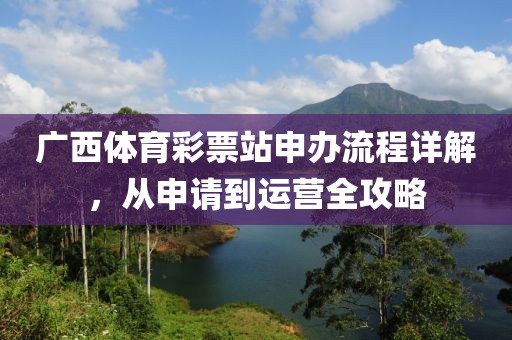 广西体育彩票站申办流程详解，从申请到运营全攻略