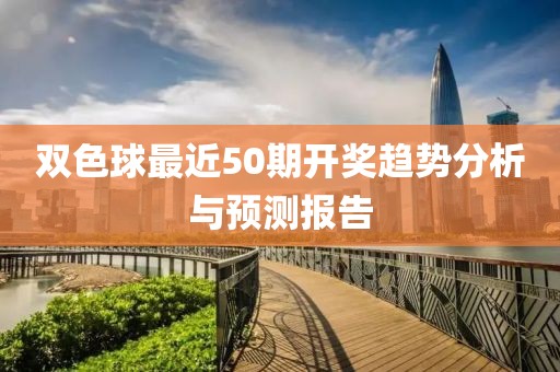 双色球最近50期开奖趋势分析与预测报告