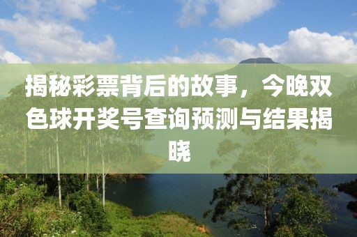 揭秘彩票背后的故事，今晚双色球开奖号查询预测与结果揭晓