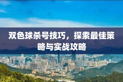 双色球杀号技巧，探索最佳策略与实战攻略