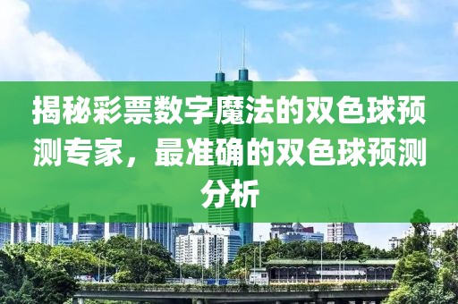 揭秘彩票数字魔法的双色球预测专家，最准确的双色球预测分析