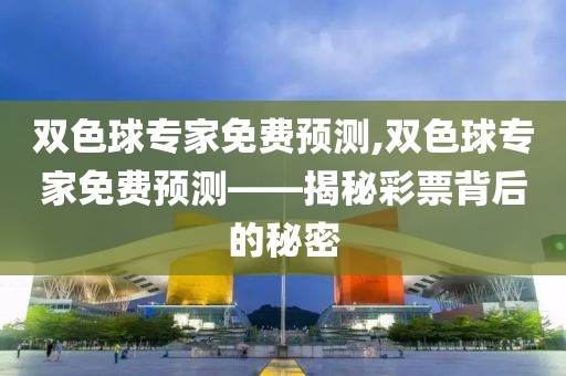 双色球专家免费预测,双色球专家免费预测——揭秘彩票背后的秘密