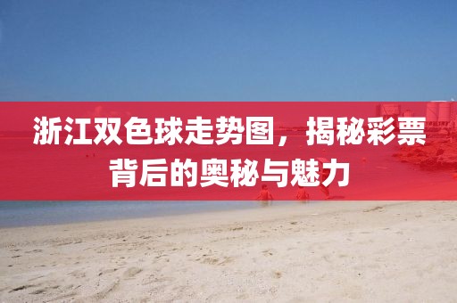 浙江双色球走势图，揭秘彩票背后的奥秘与魅力