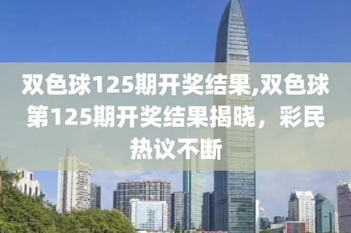 双色球125期开奖结果,双色球第125期开奖结果揭晓，彩民热议不断