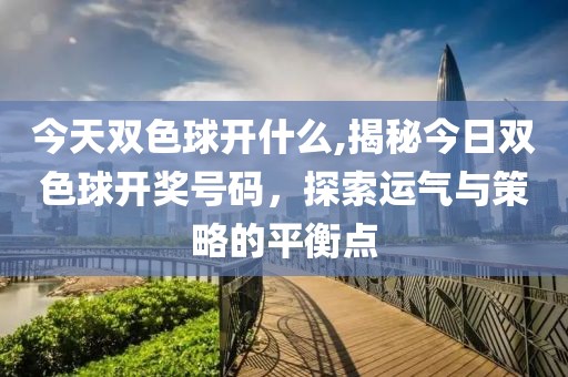 今天双色球开什么,揭秘今日双色球开奖号码，探索运气与策略的平衡点