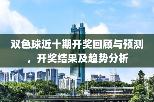 双色球近十期开奖回顾与预测，开奖结果及趋势分析